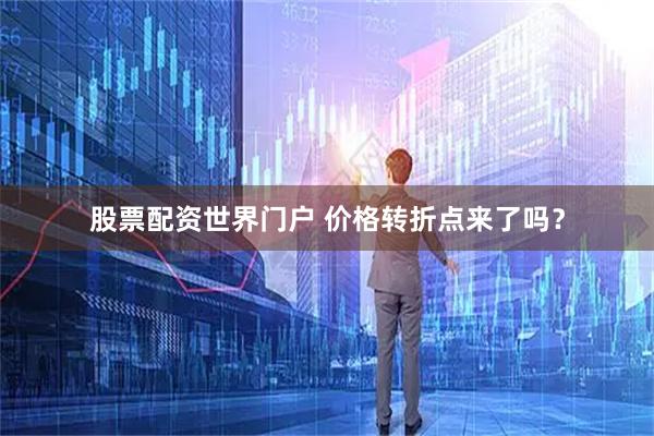 股票配资世界门户 价格转折点来了吗？
