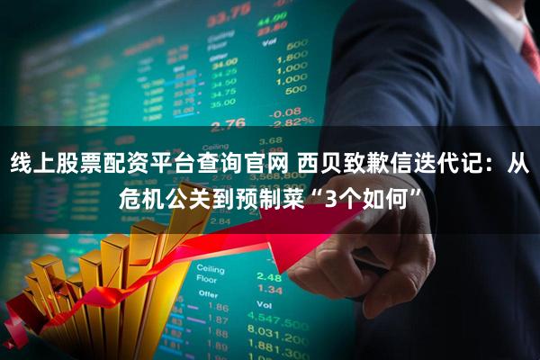 线上股票配资平台查询官网 西贝致歉信迭代记：从危机公关到预制菜“3个如何”