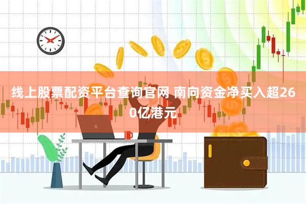 线上股票配资平台查询官网 南向资金净买入超260亿港元