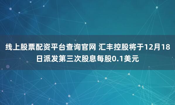 线上股票配资平台查询官网 汇丰控股将于12月18日派发第三次股息每股0.1美元