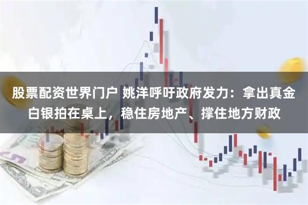 股票配资世界门户 姚洋呼吁政府发力：拿出真金白银拍在桌上，稳住房地产、撑住地方财政