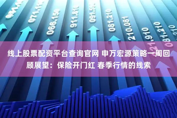线上股票配资平台查询官网 申万宏源策略一周回顾展望：保险开门红 春季行情的线索
